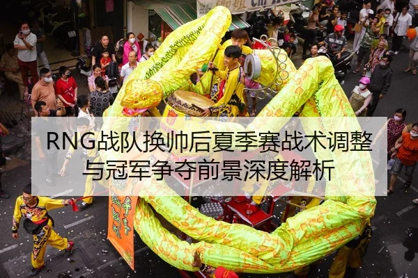 RNG战队换帅后夏季赛战术调整与冠军争夺前景深度解析